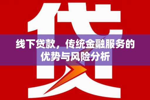肇庆线下贷款，传统金融服务的优势与风险分析