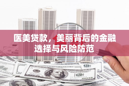 肇庆医美贷款，美丽背后的金融选择与风险防范