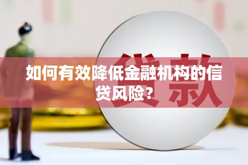 肇庆如何有效降低金融机构的信贷风险？