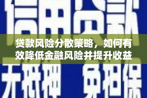 肇庆贷款风险分散策略，如何有效降低金融风险并提升收益