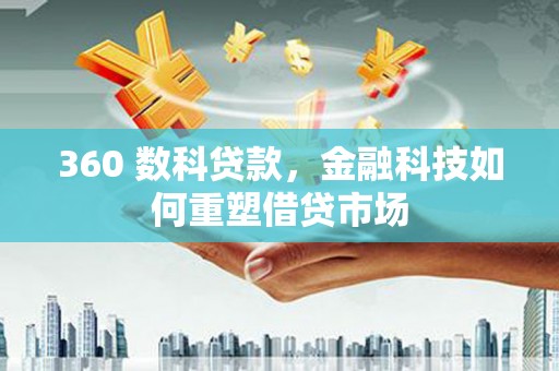 肇庆360 数科贷款，金融科技如何重塑借贷市场