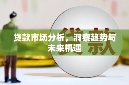 肇庆贷款市场分析，洞察趋势与未来机遇
