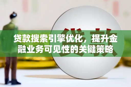 肇庆贷款搜索引擎优化，提升金融业务可见性的关键策略