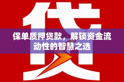 肇庆保单质押贷款，解锁资金流动性的智慧之选