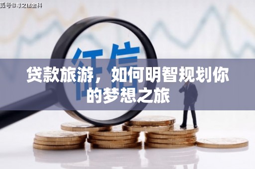 肇庆贷款旅游，如何明智规划你的梦想之旅