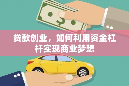 肇庆贷款创业，如何利用资金杠杆实现商业梦想