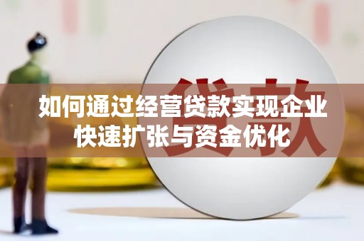 肇庆如何通过经营贷款实现企业快速扩张与资金优化