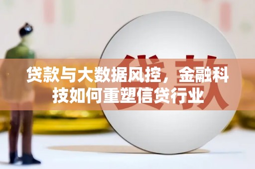 肇庆贷款与大数据风控，金融科技如何重塑信贷行业