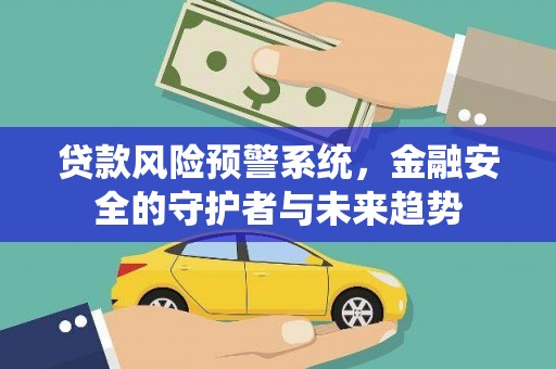 肇庆贷款风险预警系统，金融安全的守护者与未来趋势