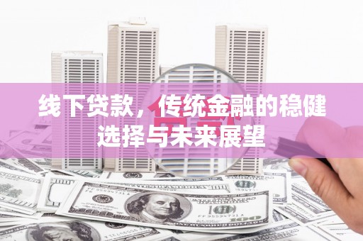 肇庆线下贷款，传统金融的稳健选择与未来展望