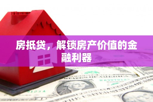 肇庆房抵贷，解锁房产价值的金融利器