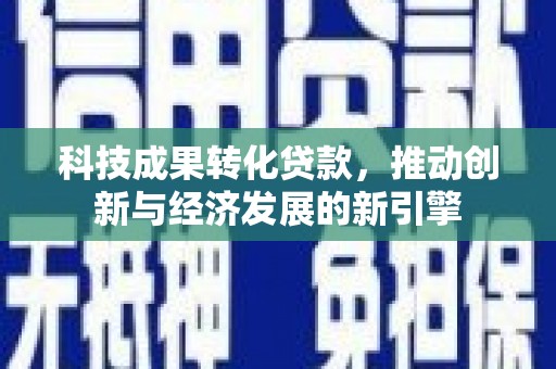 肇庆科技成果转化贷款，推动创新与经济发展的新引擎