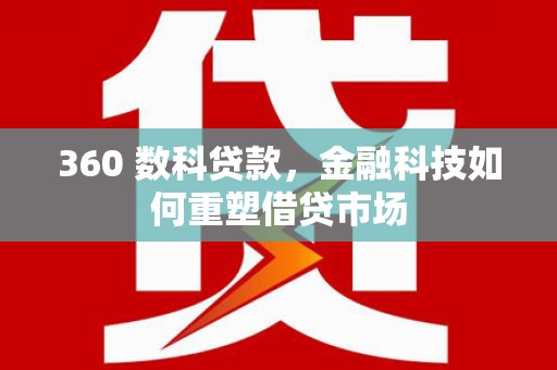 肇庆360 数科贷款，金融科技如何重塑借贷市场