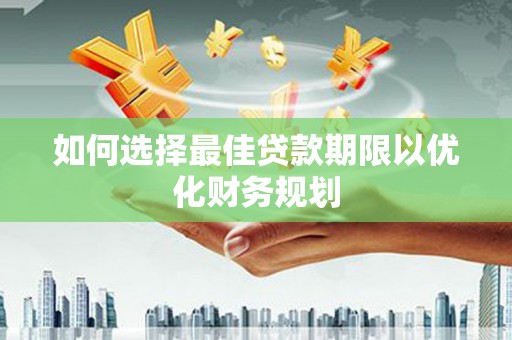 肇庆如何选择最佳贷款期限以优化财务规划