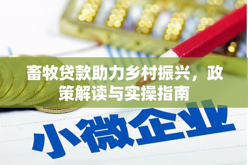 肇庆畜牧贷款助力乡村振兴，政策解读与实操指南