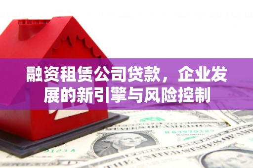 肇庆融资租赁公司贷款，企业发展的新引擎与风险控制