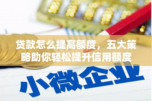 肇庆贷款怎么提高额度，五大策略助你轻松提升信用额度