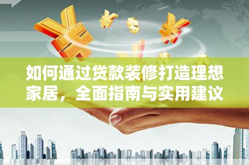 肇庆如何通过贷款装修打造理想家居，全面指南与实用建议