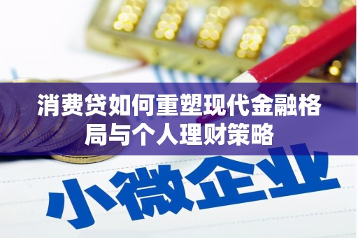 肇庆消费贷如何重塑现代金融格局与个人理财策略