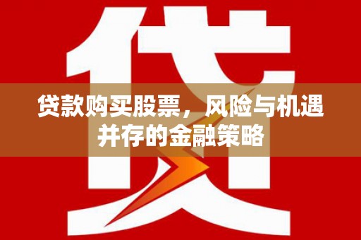 肇庆贷款购买股票，风险与机遇并存的金融策略