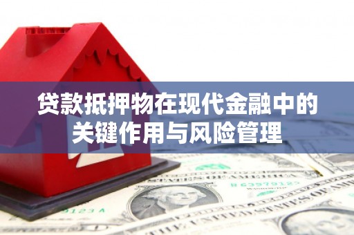 肇庆贷款抵押物在现代金融中的关键作用与风险管理