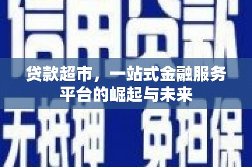 肇庆贷款超市，一站式金融服务平台的崛起与未来