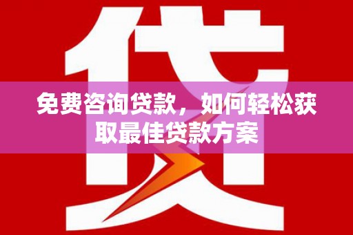 肇庆免费咨询贷款，如何轻松获取最佳贷款方案