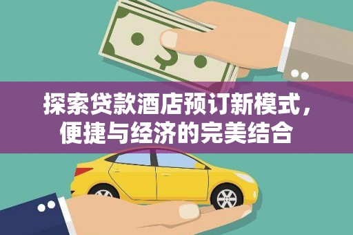 肇庆探索贷款酒店预订新模式，便捷与经济的完美结合
