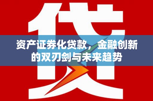 肇庆资产证券化贷款，金融创新的双刃剑与未来趋势