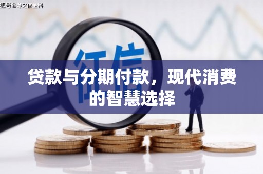 肇庆贷款与分期付款，现代消费的智慧选择