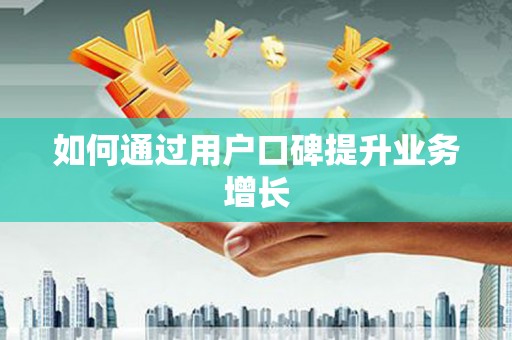 肇庆如何通过用户口碑提升业务增长