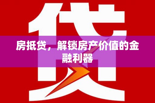 肇庆房抵贷，解锁房产价值的金融利器