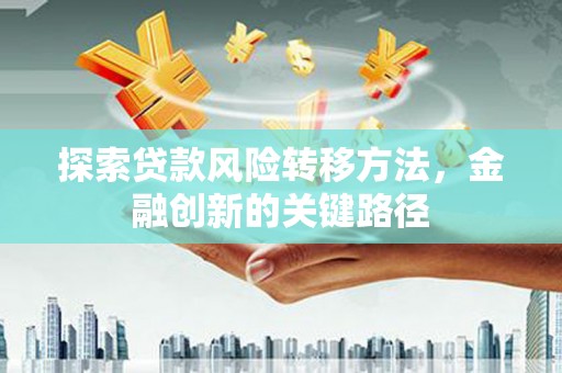 肇庆探索贷款风险转移方法，金融创新的关键路径