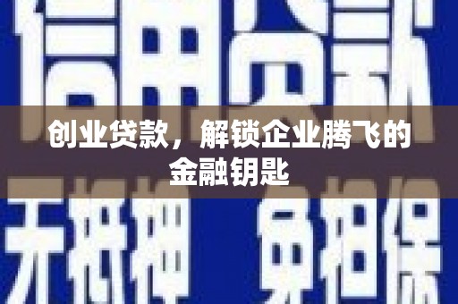 肇庆创业贷款，解锁企业腾飞的金融钥匙