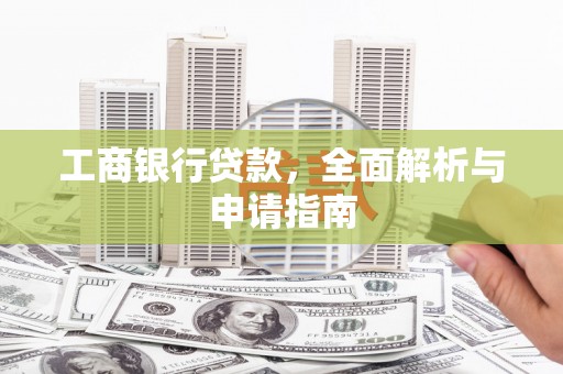 肇庆工商银行贷款，全面解析与申请指南