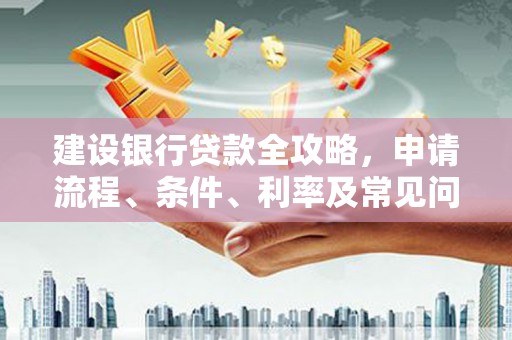 肇庆建设银行贷款全攻略，申请流程、条件、利率及常见问题解答