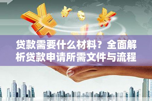 肇庆贷款需要什么材料？全面解析贷款申请所需文件与流程