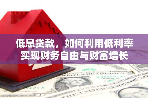 肇庆低息贷款，如何利用低利率实现财务自由与财富增长