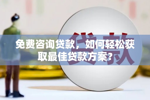 肇庆免费咨询贷款，如何轻松获取最佳贷款方案？
